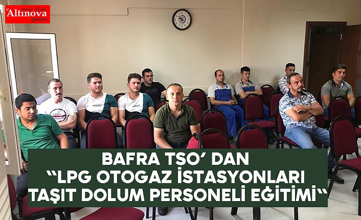 Bafra TSO’ dan "LPG Otogaz İstasyonları Taşıt Dolum Personeli Eğitimi"