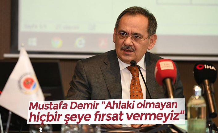 Mustafa Demir "Ahlaki olmayan hiçbir şeye fırsat vermeyiz"