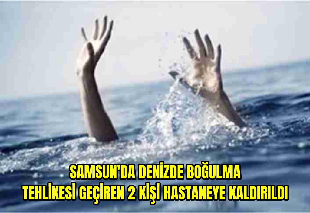 Samsun'da denizde boğulma tehlikesi geçiren 2 kişi hastaneye kaldırıldı