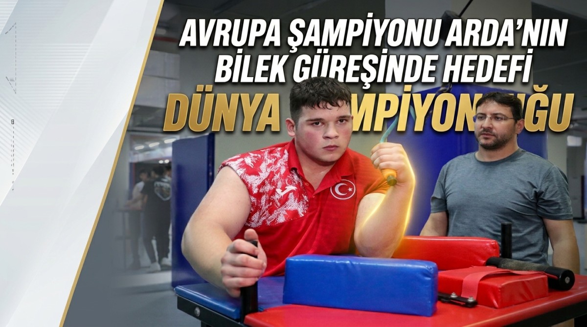 Avrupa şampiyonu Arda'nın bilek güreşinde hedefi dünya şampiyonluğu