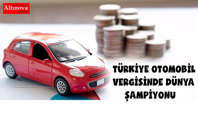 TÜRKİYE OTOMOBİL VERGİSİNDE DÜNYA ŞAMPİYONU