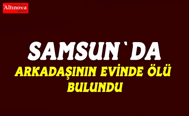 Arkadaşının evinde kalan kişi ölü bulundu