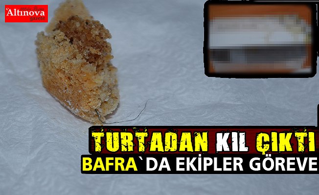 Bafra`da unlu mamulden kıl çıktı