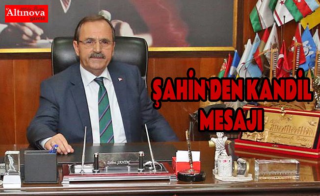 BAŞKAN ZİHNİ ŞAHİN'İN MEVLİD KANDİLİ MESAJI