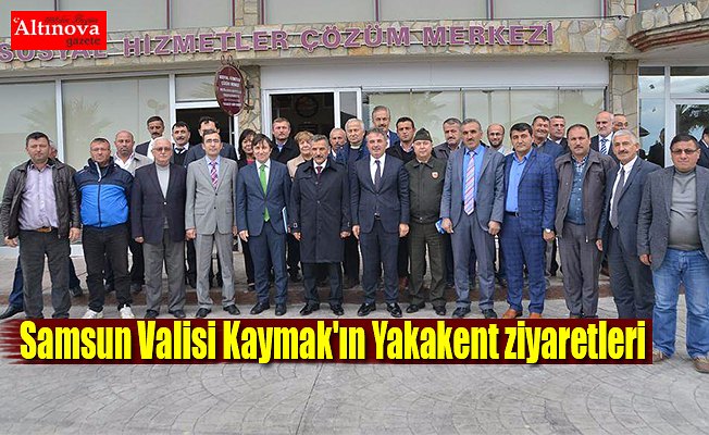 Samsun Valisi Kaymak'ın Yakakent ziyaretleri