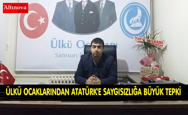 ÜLKÜ OCAKLARINDAN ATATÜRK'E SAYGISIZLIĞA BÜYÜK TEPKİ