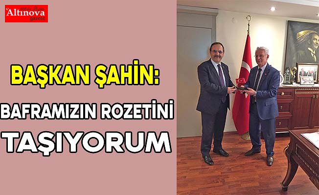 BAŞKAN ŞAHİN: BAFRAMIZIN ROZETİNİ TAŞIYORUM