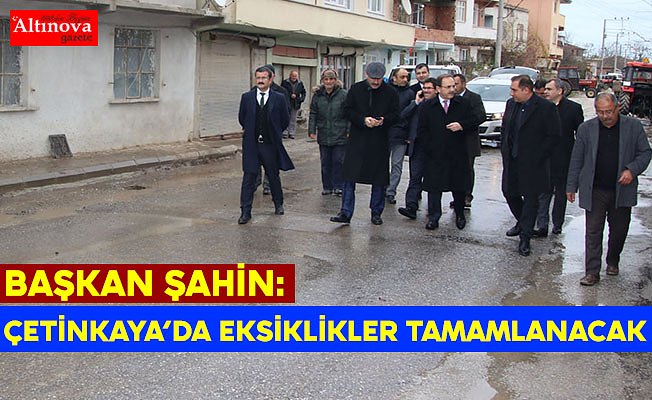 BAŞKAN ŞAHİN: ÇETİNKAYA’DA EKSİKLİKLER TAMAMLANACAK