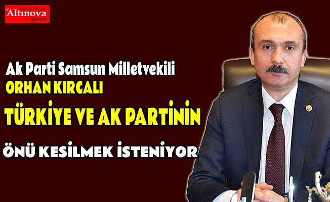 KIRCALI: TÜRKİYE VE AK PARTİNİN ÖNÜ KESİLMEK İSTENİYOR