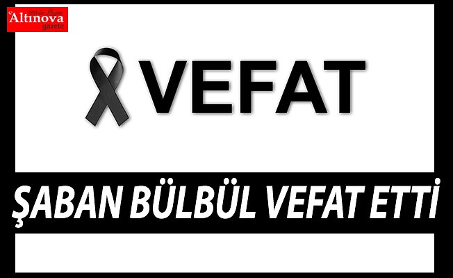 Şaban Bülbül vefat etti