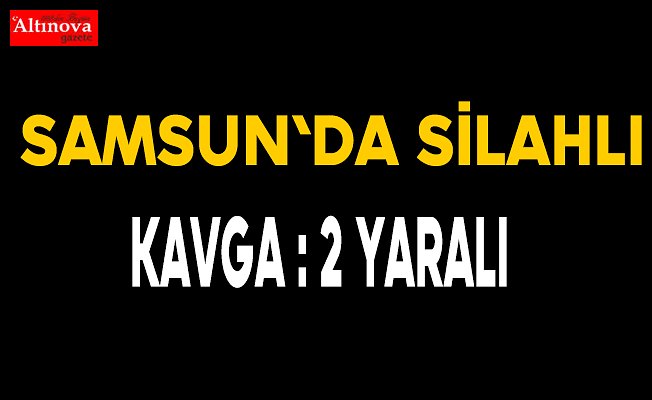 Samsun'da silahlı kavga: 2 yaralı