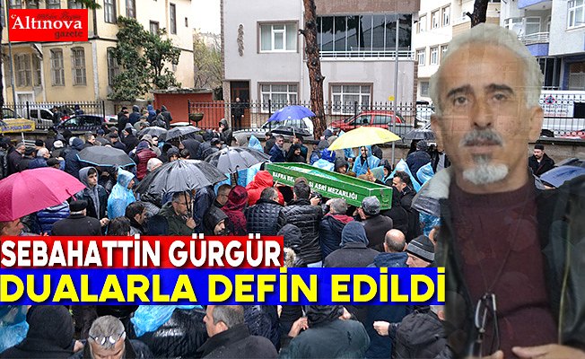 Sebahattin Gürgür son yolculuğuna uğurlandı