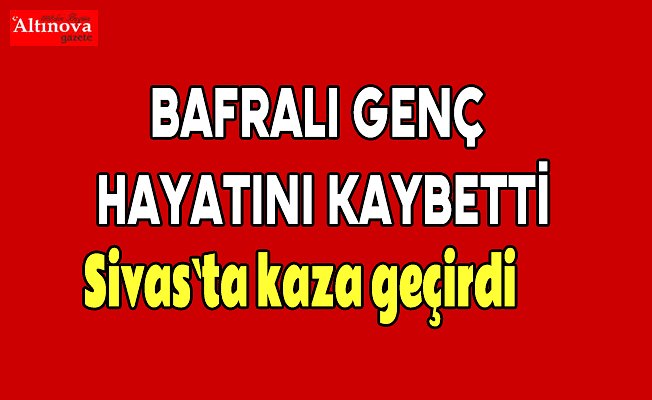 Bafralı genç hayatını kaybetti