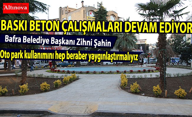 BAŞKAN ŞAHİN: BASKI BETON ÇALIŞMALARIMIZ DEVAM EDECEK