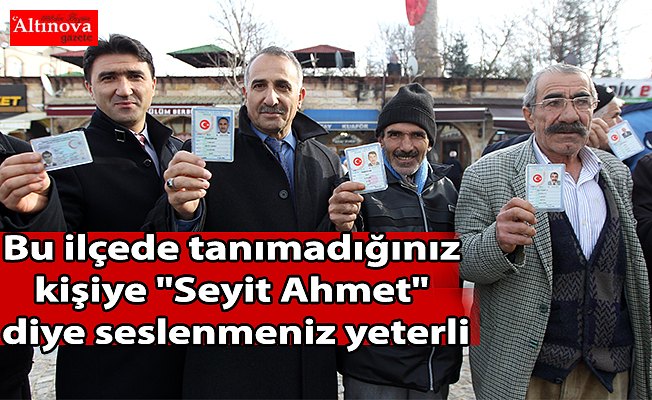 Bu ilçede tanımadığınız kişiye "Seyit Ahmet" diye seslenmeniz yeterli