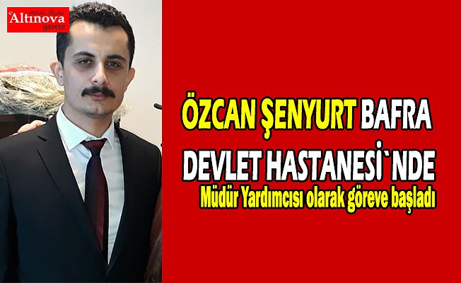 ÖZCAN ŞENYURT BAFRA DEVLET HASTANESİ`NDE