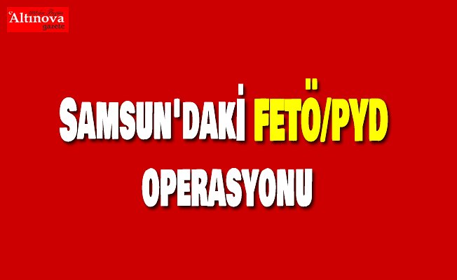 Samsun'daki FETÖ/PYD operasyonu