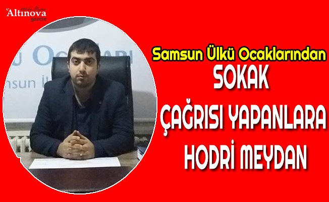 SAMSUN ÜLKÜ OCAKLARINDAN SOKAK ÇAĞRISI YAPANLARA HODRİ MEYDAN