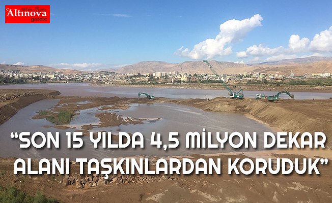 SON 15 YILDA 4,5 MİLYON DEKAR ALANI TAŞKINLARDAN KORUDUK