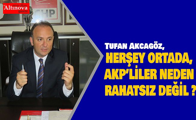 AKCAGÖZ:“HERŞEY ORTADA, AKP’LİLER NEDEN RAHATSIZ DEĞİL?”