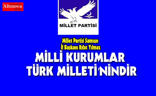 MİLLİ KURUMLAR TÜRK MİLLETİ’NİNDİR