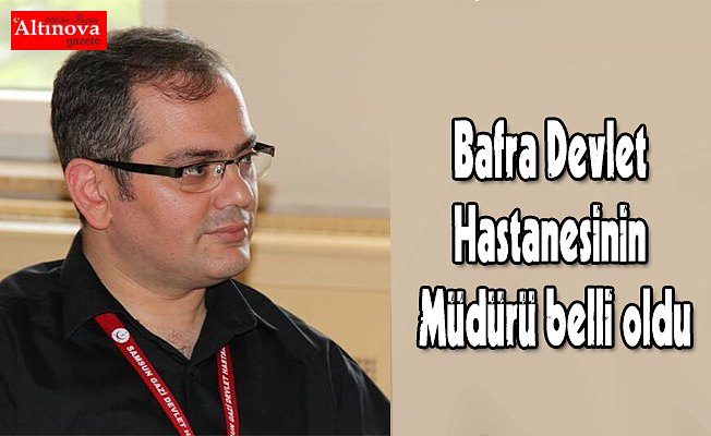 Bafra Devlet Hastanesinin Müdürü belli oldu