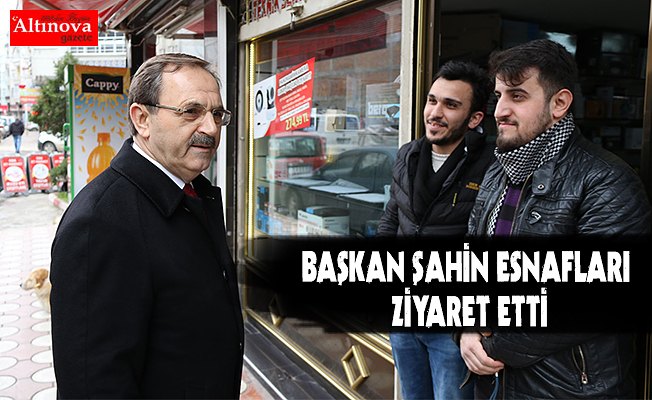 BAŞKAN ŞAHİN ESNAFLARI ZİYARET ETTİ