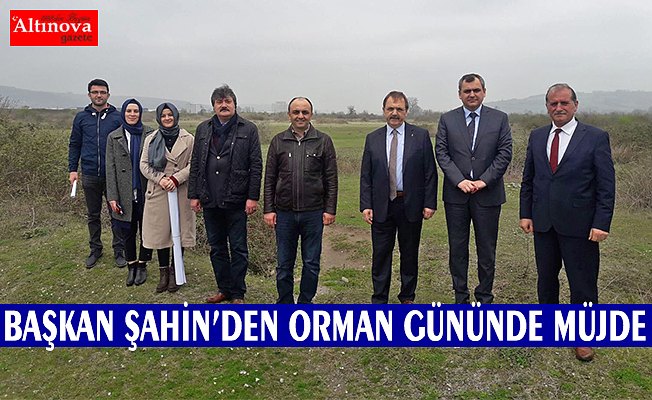 BAŞKAN ŞAHİN’DEN ORMAN GÜNÜNDE MÜJDE