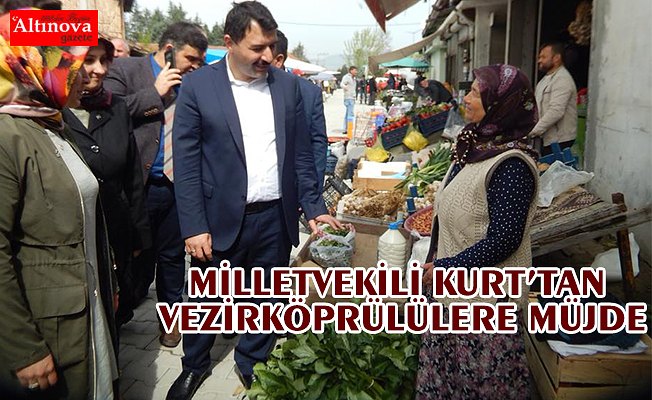 MİLLETVEKİLİ KURT’TAN VEZİRKÖPRÜLÜLERE MÜJDE