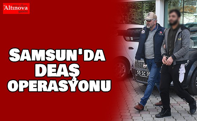 Samsun'da DEAŞ operasyonu