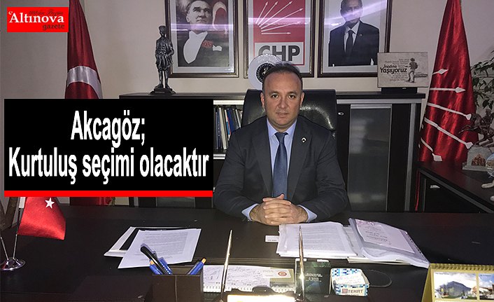 AKCAGÖZ: “24 HAZİRAN, KURTULUŞ SEÇİMİ OLACAKTIR”