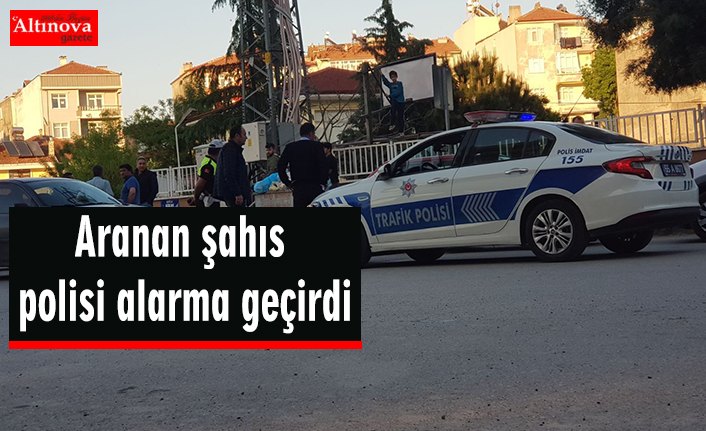 Aranan şahıs polisi alarma geçirdi