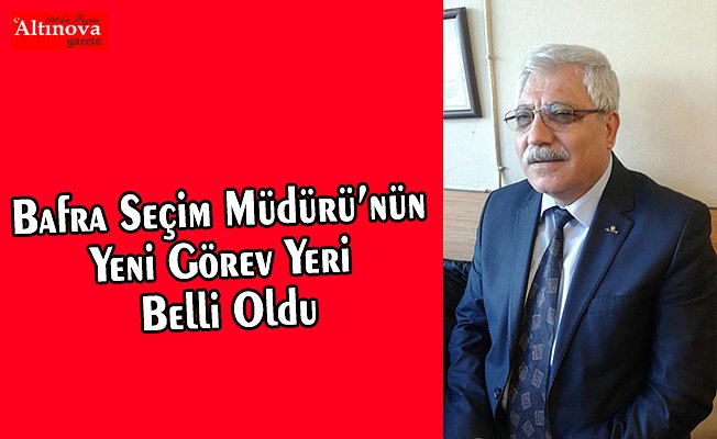 Bafra Seçim Müdürü’nün Yeni Görev Yeri Belli Oldu