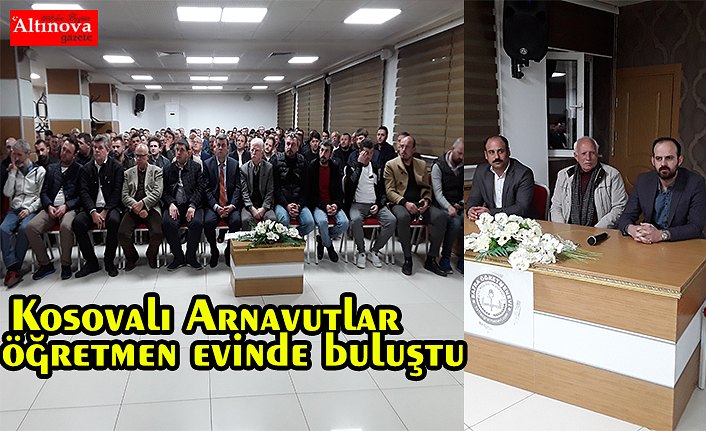 Kosovalı Arnavutlar  öğretmen evinde buluştu