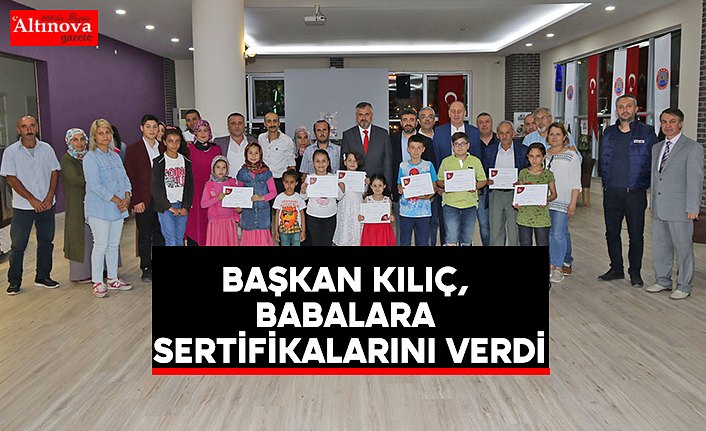 BAŞKAN KILIÇ, BABALARA SERTİFİKALARINI VERDİ