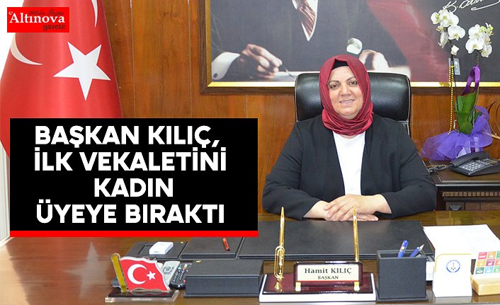 BAŞKAN KILIÇ, İLK VEKÂLETİNİ KADIN ÜYEYE BIRAKTI