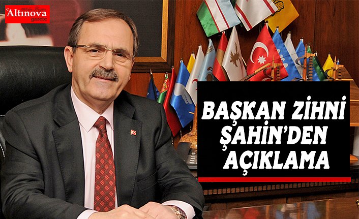 BAŞKAN ZİHNİ ŞAHİN’DEN AÇIKLAMA