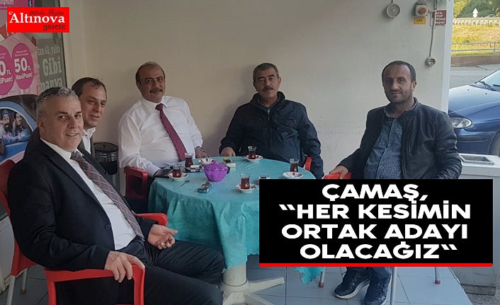 Çamaş, "Her kesimin Ortak Adayı Olacağız"