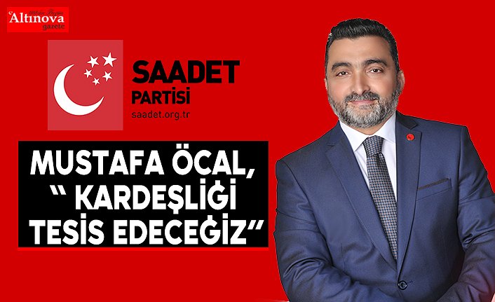 Mustafa Öcal, “ Kardeşliği tesis edeceğiz”