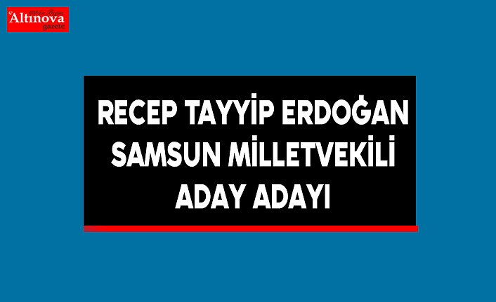 Recep Tayyip Erdoğan Samsun Milletvekili Aday Adayı