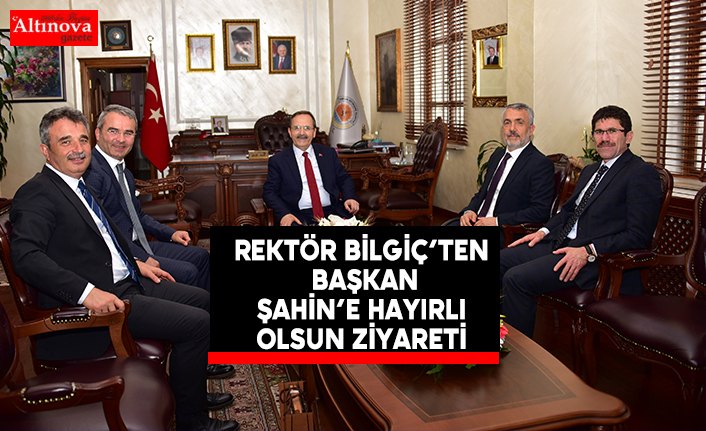 Rektör Bilgiç’ten Başkan Şahin’e hayırlı olsun ziyareti