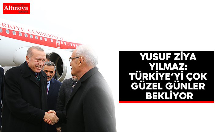 Yusuf Ziya Yılmaz: Türkiye’yi çok güzel günler bekliyor