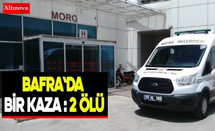 BAFRA`DA BİR KAZA 2 ÖLÜ