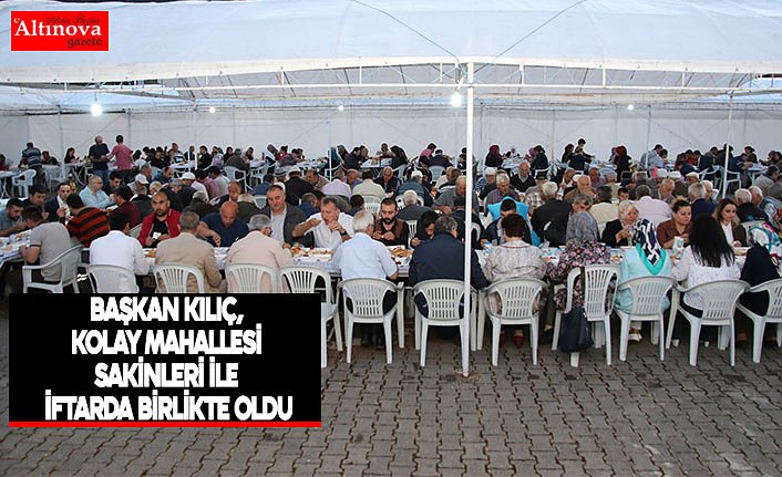 BAŞKAN KILIÇ, KOLAY MAHALLESİ SAKİNLERİ İLE İFTARDA BİRLİKTE OLDU