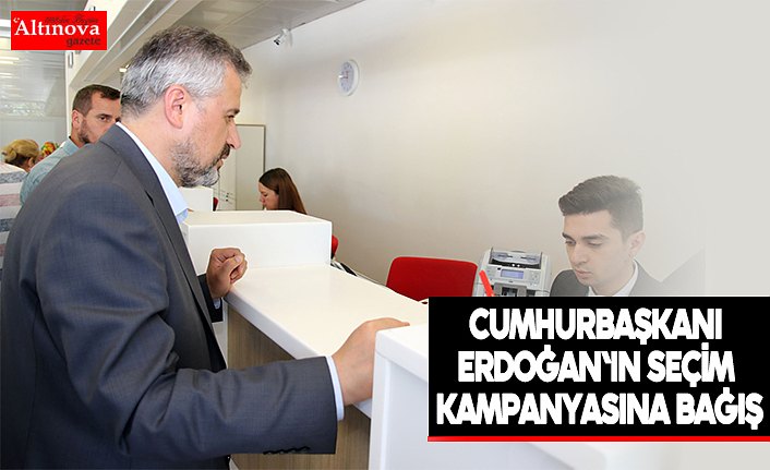 Cumhurbaşkanı Erdoğan'ın seçim kampanyasına bağış