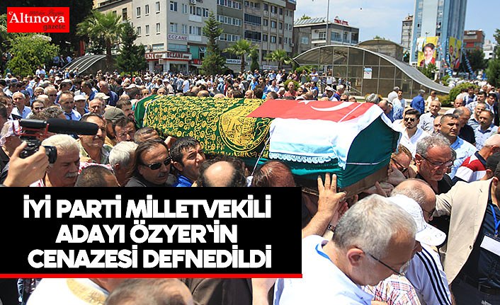 İYİ Parti milletvekili adayı Özyer'in cenazesi defnedildi