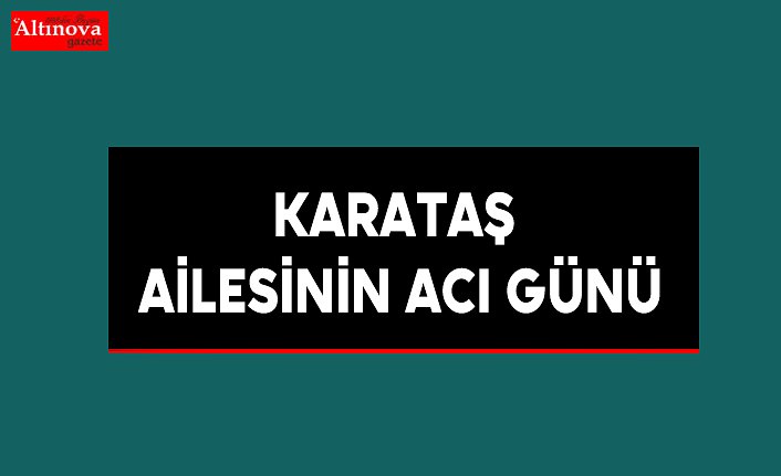 Karataş ailesinin acı günü