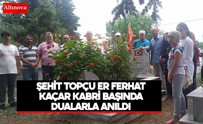 ŞEHİT TOPÇU ER FERHAT KAÇAR KABRİ BAŞINDA DUALARLA ANILDI