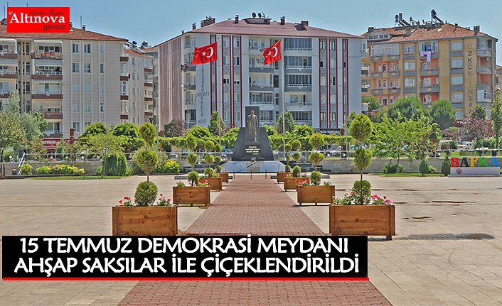 15 TEMMUZ DEMOKRASİ MEYDANI AHŞAP SAKSILAR İLE ÇİÇEKLENDİRİLDİ