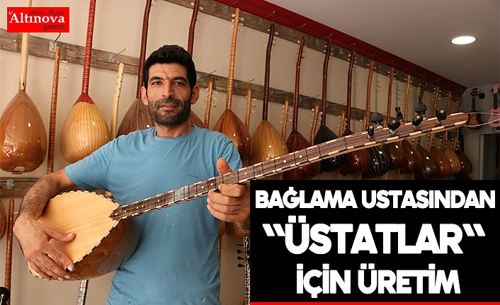 Bağlama ustasından "üstatlar" için üretim